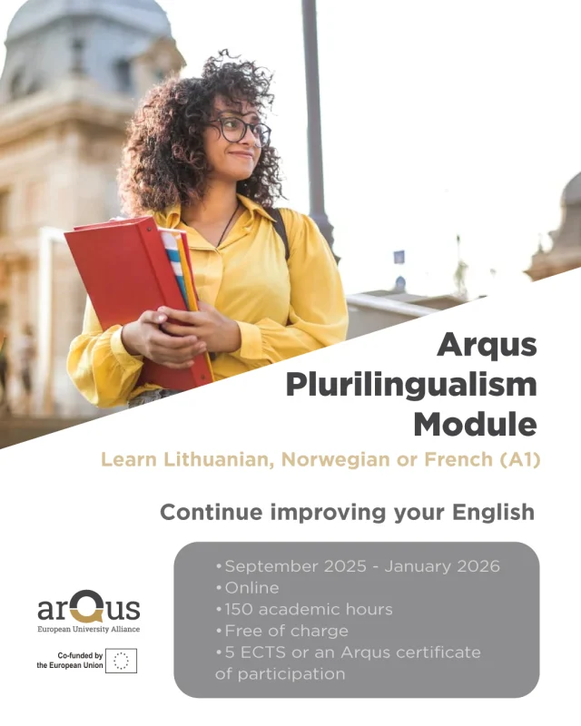 ✨ Do you want to learn a new language while improving your English, for free⁉️

📢 Join the Arqus Plurilingualism Module and learn Lithuanian, Norwegian or French while practising English and other languages in the Arqus Café!

🗓️ September 2025 – January 2026.
📌 Registration is required.
👩‍🎓 For students and staff from #ArqusUniversities and associate partners.
✅ It will be offered as an official module at @vilniusuniversity 

🎓 Those who complete the module will receive an #Arqus certificate of participation and 5 ECTS credits, officially recognised by Vilnius University and other #ArqusUniversities.

More info: https://arqus-alliance.eu/news/arqus-plurilingualism-module-2025-2026/

#LanguageLearning #ArqusAlliance #LearnLanguages #A1Lessons #FreeCourse #EnglishPractice